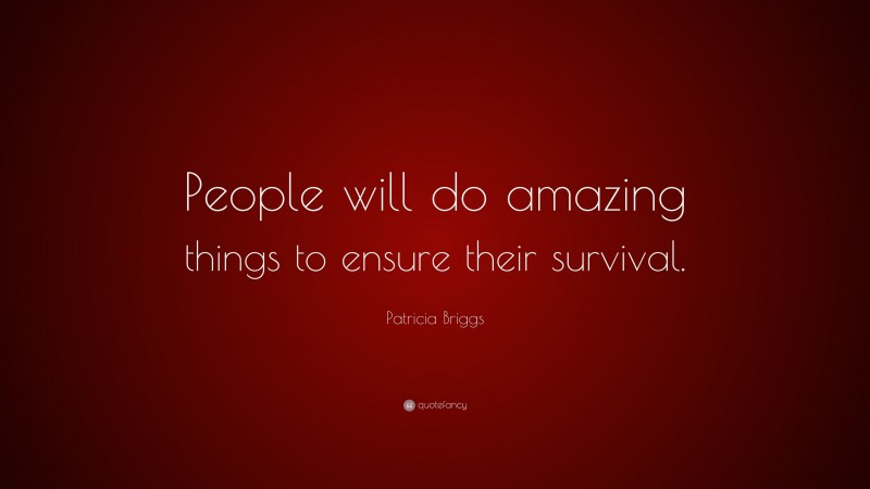 Patricia Briggs Quote: “People will do amazing things to ensure their survival.”