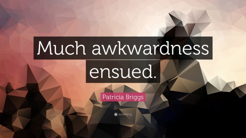 Patricia Briggs Quote: “Much awkwardness ensued.”