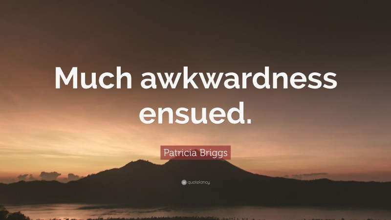 Patricia Briggs Quote: “Much awkwardness ensued.”