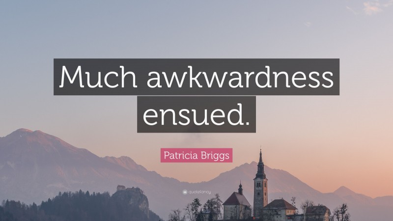 Patricia Briggs Quote: “Much awkwardness ensued.”