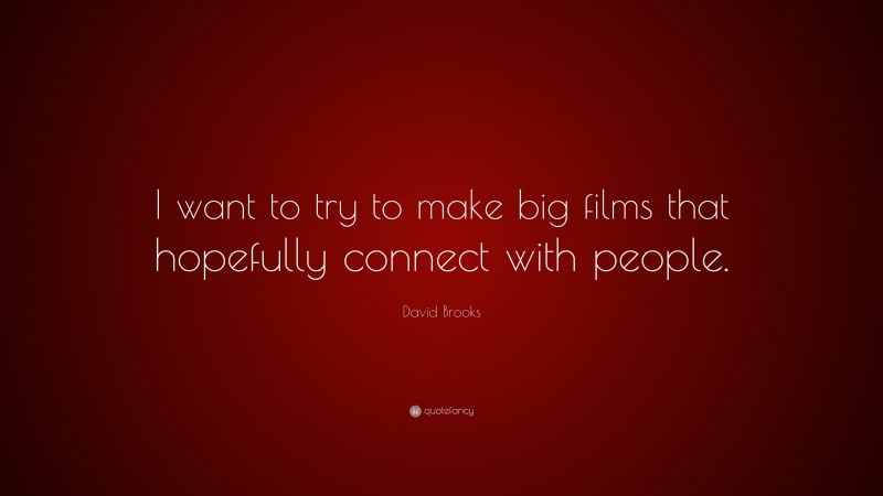 David Brooks Quote: “I want to try to make big films that hopefully connect with people.”