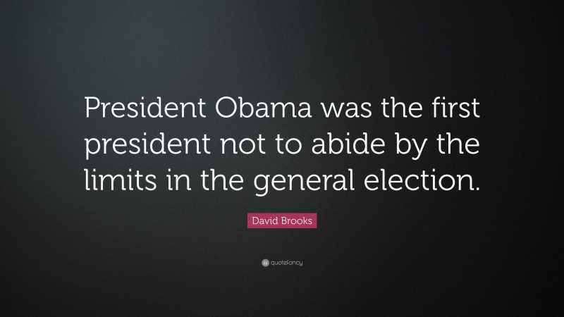 David Brooks Quote: “President Obama was the first president not to abide by the limits in the general election.”