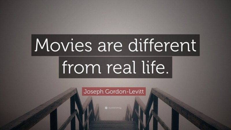 Joseph Gordon-Levitt Quote: “Movies are different from real life.”