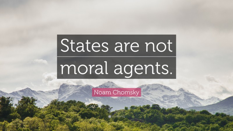 Noam Chomsky Quote: “States are not moral agents.”