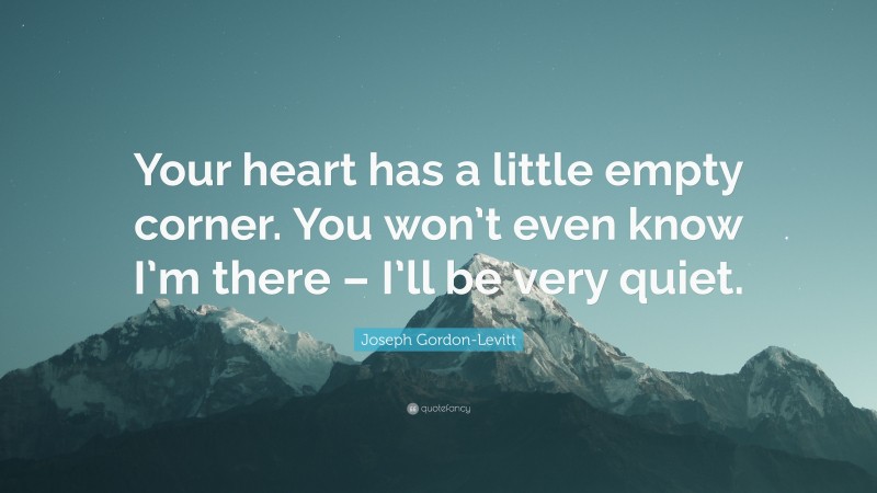 Joseph Gordon-Levitt Quote: “Your heart has a little empty corner. You won’t even know I’m there – I’ll be very quiet.”