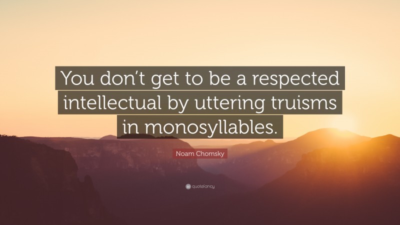 Noam Chomsky Quote: “You don’t get to be a respected intellectual by uttering truisms in monosyllables.”