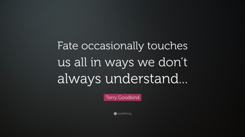 Terry Goodkind Quote: “Fate occasionally touches us all in ways we don’t always understand...”