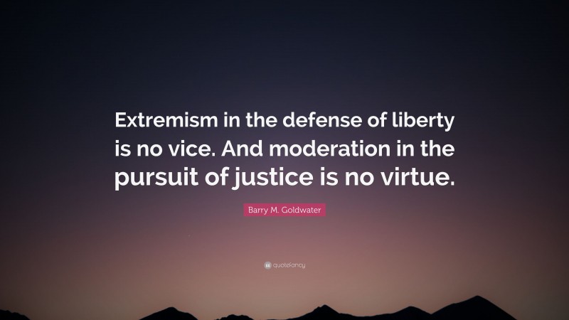 Barry M. Goldwater Quote: “Extremism In The Defense Of Liberty Is No ...