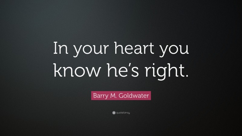 Barry M. Goldwater Quote: “In your heart you know he’s right.”