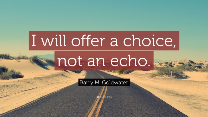 Barry M. Goldwater Quote: “I will offer a choice, not an echo.”