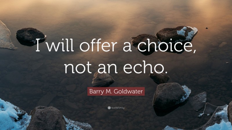 Barry M. Goldwater Quote: “I will offer a choice, not an echo.”