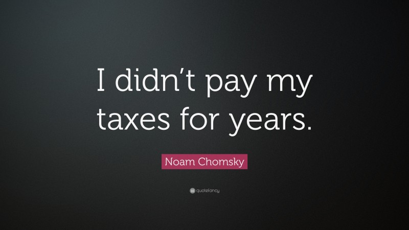 Noam Chomsky Quote: “I didn’t pay my taxes for years.”