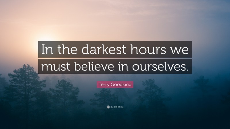 Terry Goodkind Quote: “In the darkest hours we must believe in ourselves.”