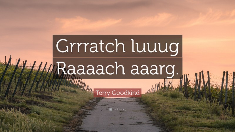 Terry Goodkind Quote: “Grrratch luuug Raaaach aaarg.”