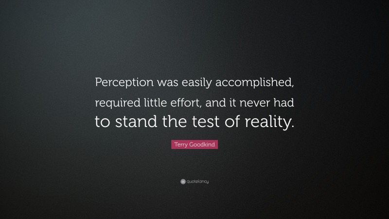 Terry Goodkind Quote: “Perception was easily accomplished, required little effort, and it never had to stand the test of reality.”