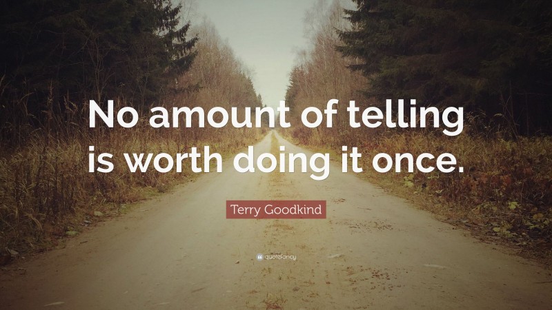 Terry Goodkind Quote: “No amount of telling is worth doing it once.”