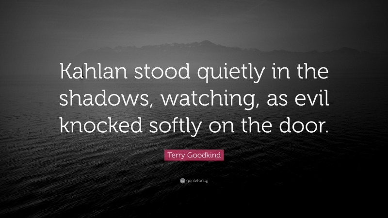 Terry Goodkind Quote: “Kahlan stood quietly in the shadows, watching, as evil knocked softly on the door.”