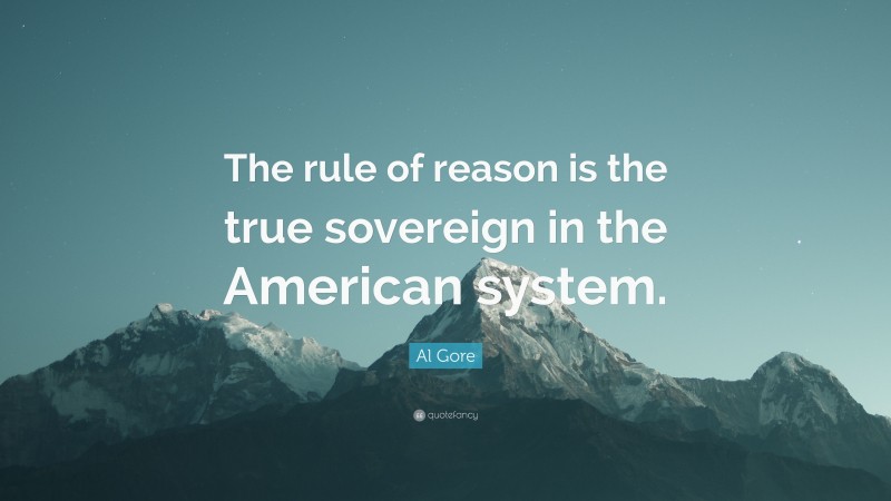 Al Gore Quote: “The rule of reason is the true sovereign in the American system.”
