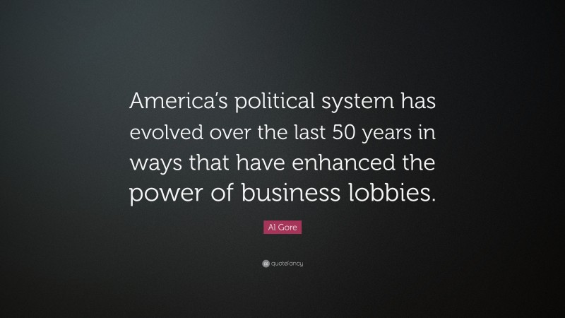 Al Gore Quote: “America’s political system has evolved over the last 50 years in ways that have enhanced the power of business lobbies.”