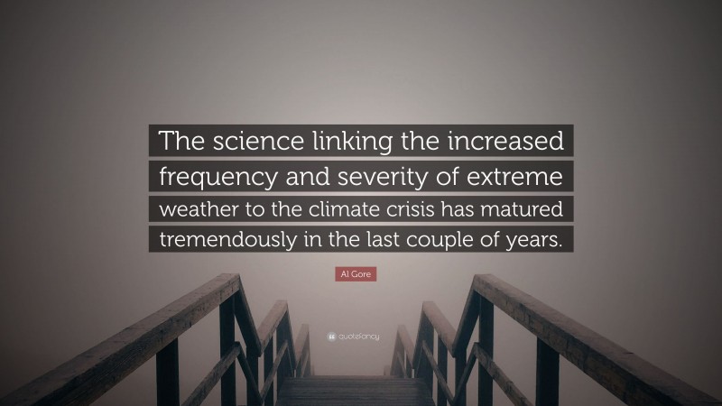 Al Gore Quote: “The science linking the increased frequency and severity of extreme weather to the climate crisis has matured tremendously in the last couple of years.”