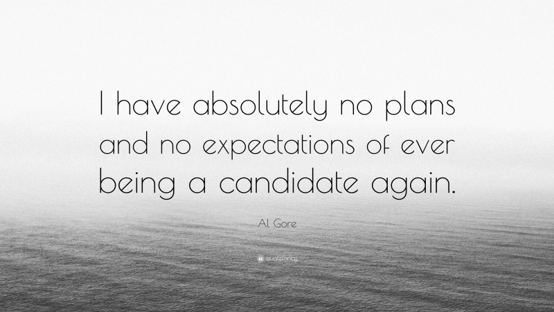 Al Gore Quote: “I have absolutely no plans and no expectations of ever being a candidate again.”