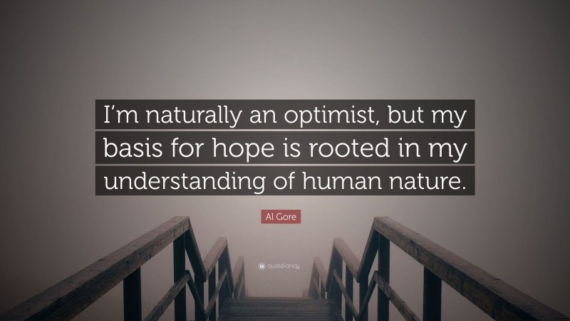 Al Gore Quote: “I’m naturally an optimist, but my basis for hope is rooted in my understanding of human nature.”