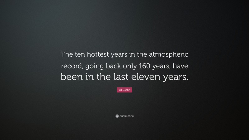 Al Gore Quote: “The ten hottest years in the atmospheric record, going back only 160 years, have been in the last eleven years.”