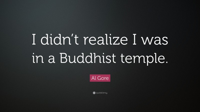 Al Gore Quote: “I didn’t realize I was in a Buddhist temple.”