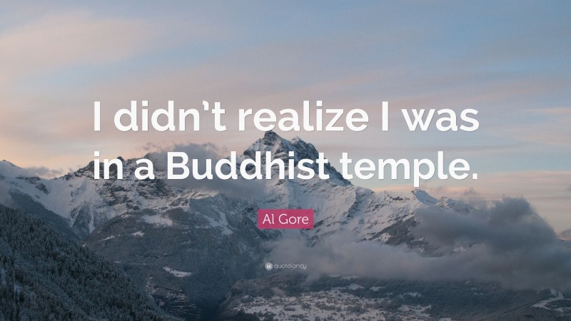 Al Gore Quote: “I didn’t realize I was in a Buddhist temple.”