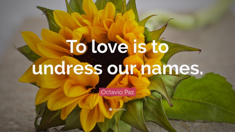 Octavio Paz Quote: “To love is to undress our names.”