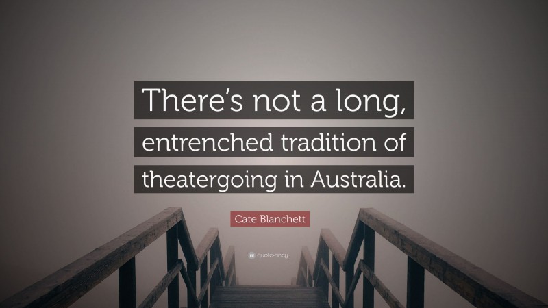 Cate Blanchett Quote: “There’s not a long, entrenched tradition of theatergoing in Australia.”