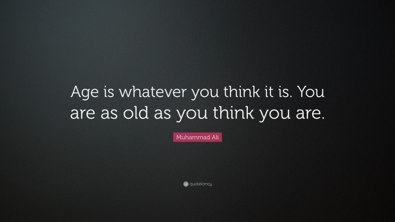 Muhammad Ali Quote: “Age is whatever you think it is. You are as old as you think you are.”