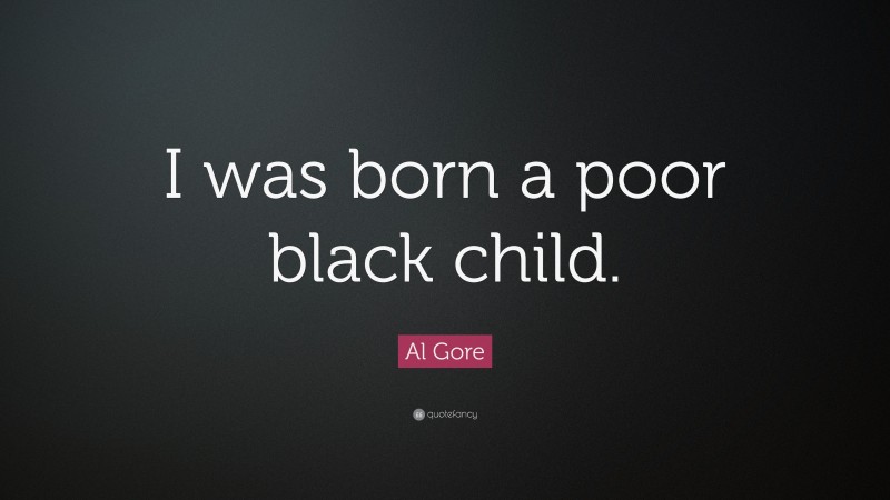 Al Gore Quote: “I was born a poor black child.”