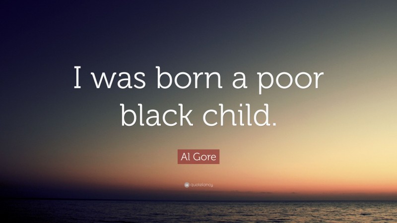 Al Gore Quote: “I was born a poor black child.”