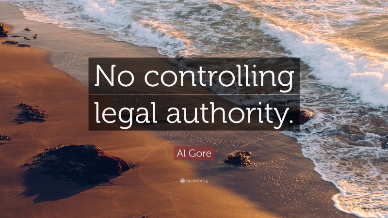 Al Gore Quote: “No controlling legal authority.”