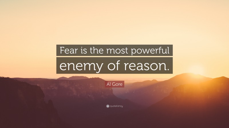 Al Gore Quote: “Fear is the most powerful enemy of reason.”