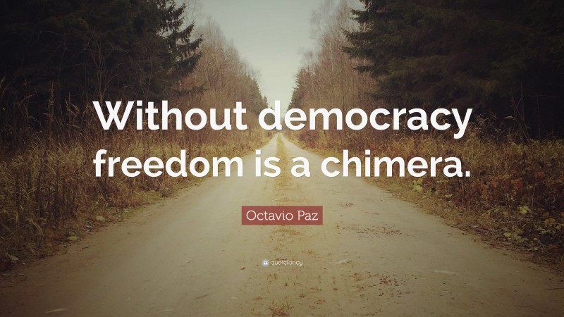 Octavio Paz Quote: “Without democracy freedom is a chimera.”
