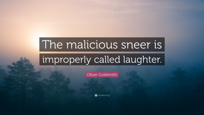 Oliver Goldsmith Quote: “The malicious sneer is improperly called laughter.”