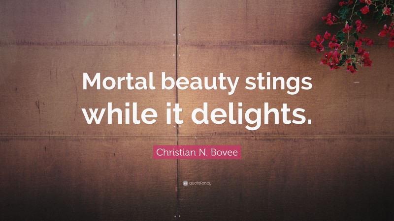 Christian N. Bovee Quote: “Mortal beauty stings while it delights.”