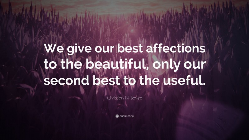 Christian N. Bovee Quote: “We give our best affections to the beautiful, only our second best to the useful.”