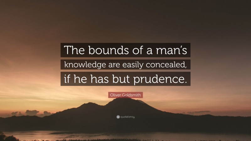 Oliver Goldsmith Quote: “The bounds of a man’s knowledge are easily concealed, if he has but prudence.”