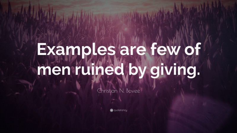 Christian N. Bovee Quote: “Examples are few of men ruined by giving.”
