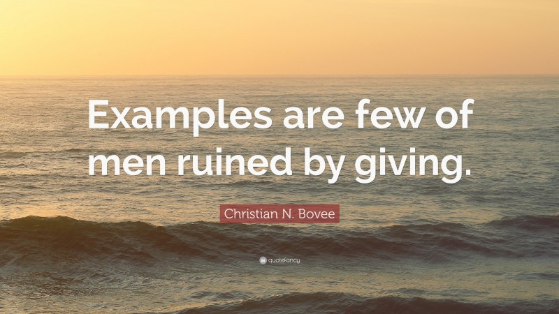 Christian N. Bovee Quote: “Examples are few of men ruined by giving.”