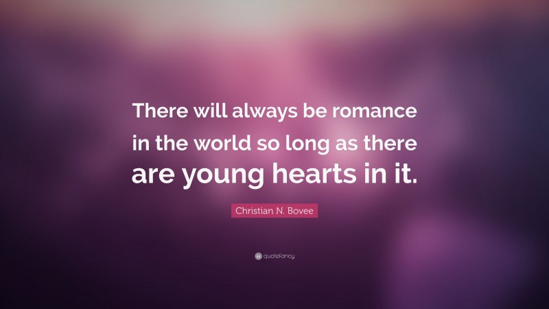 Christian N. Bovee Quote: “There will always be romance in the world so long as there are young hearts in it.”
