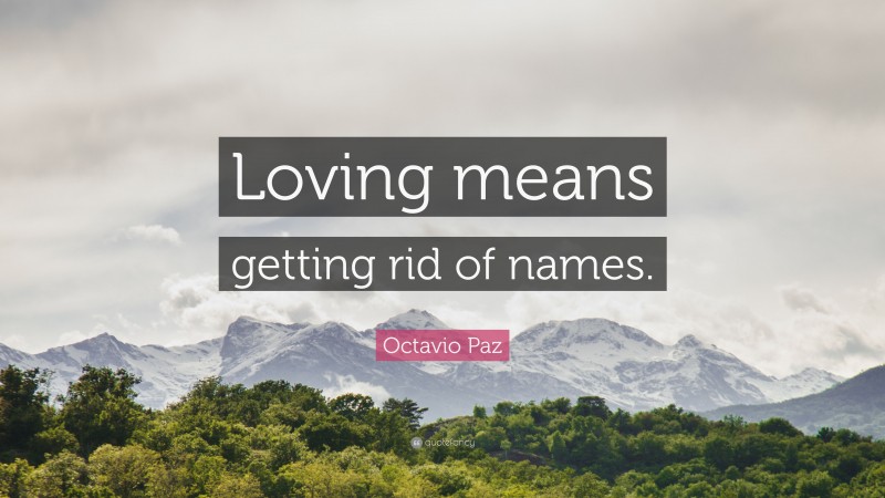 Octavio Paz Quote: “Loving means getting rid of names.”