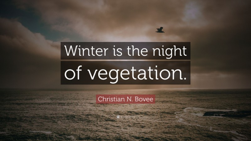 Christian N. Bovee Quote: “Winter is the night of vegetation.”