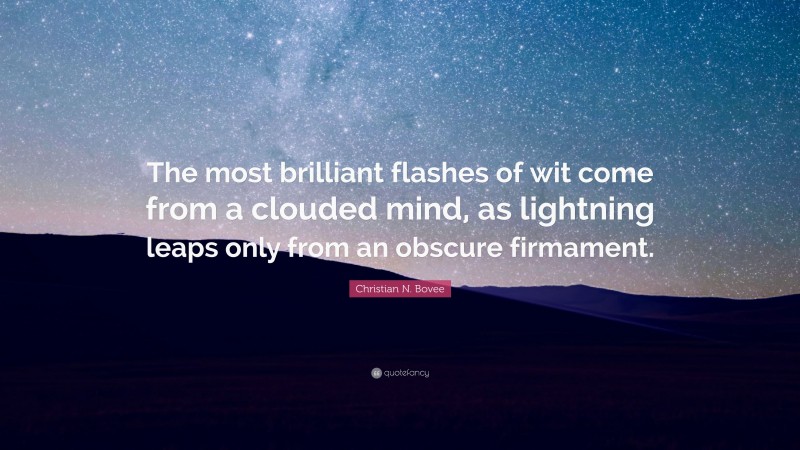 Christian N. Bovee Quote: “The most brilliant flashes of wit come from a clouded mind, as lightning leaps only from an obscure firmament.”