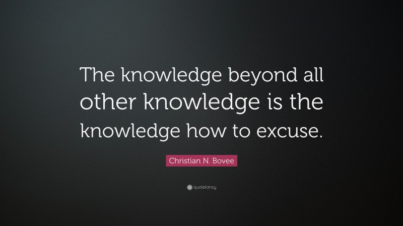 Christian N. Bovee Quote: “The knowledge beyond all other knowledge is the knowledge how to excuse.”