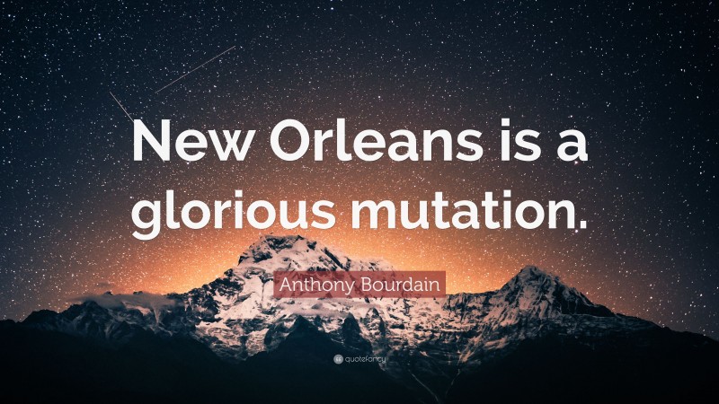 Anthony Bourdain Quote: “New Orleans is a glorious mutation.”