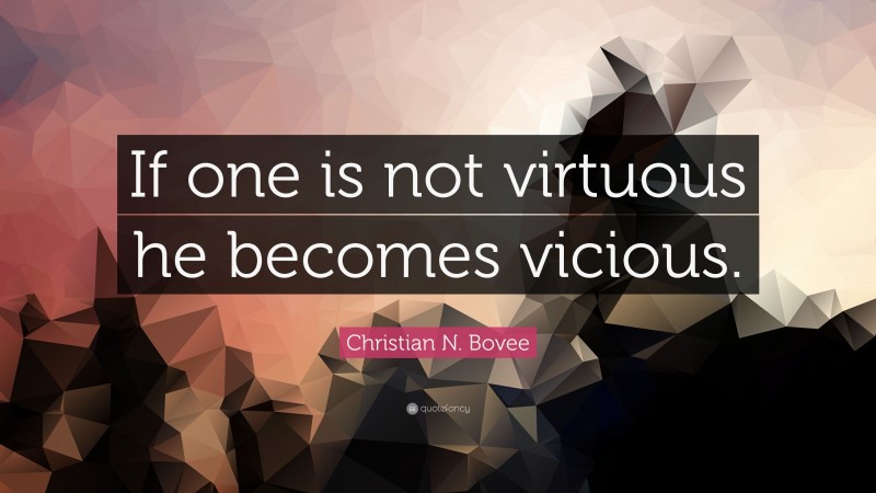 Christian N. Bovee Quote: “If one is not virtuous he becomes vicious.”